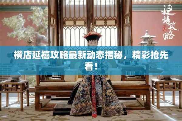 横店延禧攻略最新动态揭秘，精彩抢先看！