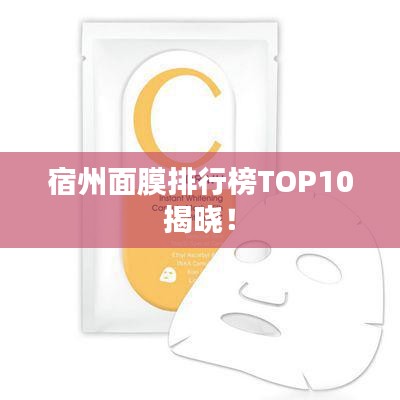 宿州面膜排行榜TOP10揭晓！