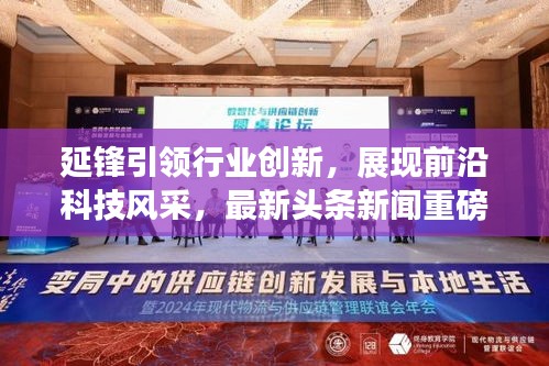 延锋引领行业创新，展现前沿科技风采，最新头条新闻重磅来袭！