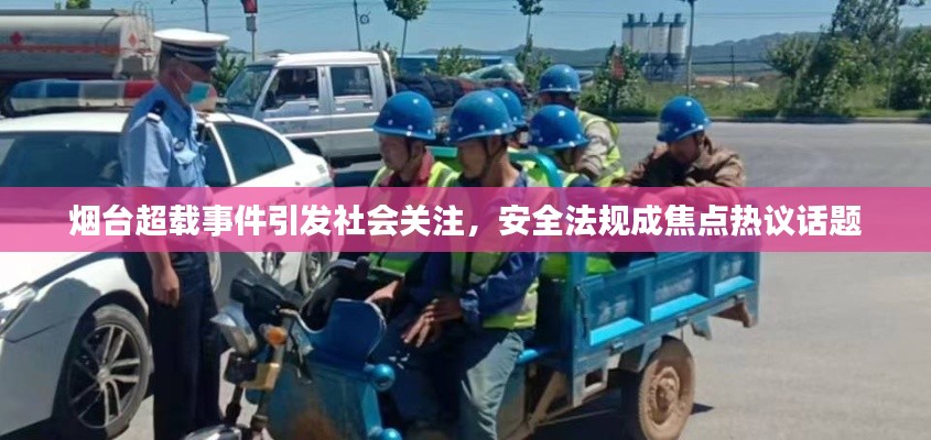烟台超载事件引发社会关注，安全法规成焦点热议话题