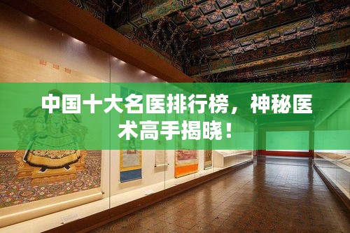 中国十大名医排行榜，神秘医术高手揭晓！