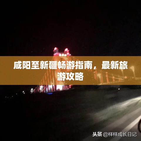 咸阳至新疆畅游指南，最新旅游攻略