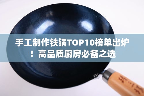 手工制作铁锅TOP10榜单出炉！高品质厨房必备之选