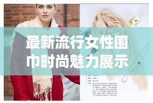 最新流行女性围巾时尚魅力展示，潮流之选，尽显风采