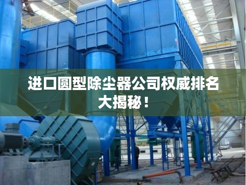 进口圆型除尘器公司权威排名大揭秘！