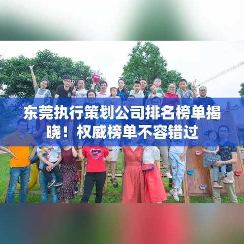 东莞执行策划公司排名榜单揭晓！权威榜单不容错过