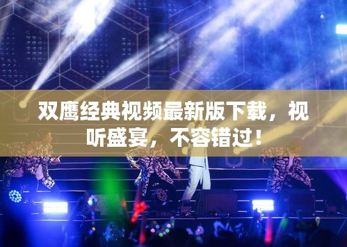 双鹰经典视频最新版下载，视听盛宴，不容错过！