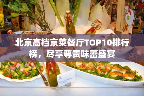 北京高档京菜餐厅TOP10排行榜，尽享尊贵味蕾盛宴