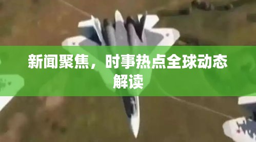 新闻聚焦，时事热点全球动态解读