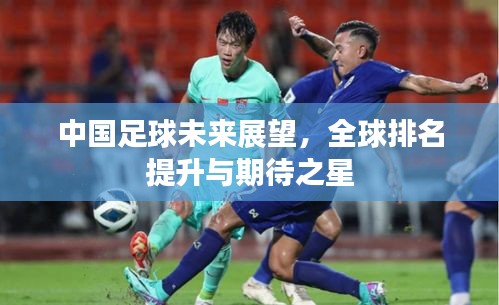 中国足球未来展望，全球排名提升与期待之星