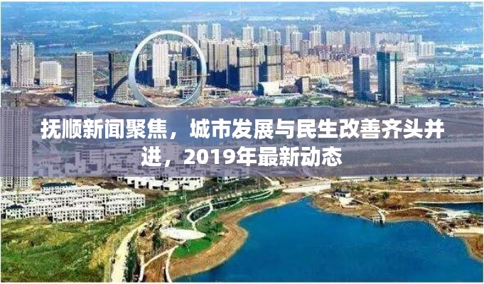 抚顺新闻聚焦，城市发展与民生改善齐头并进，2019年最新动态