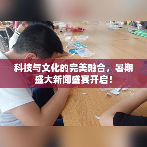 科技与文化的完美融合，暑期盛大新闻盛宴开启！