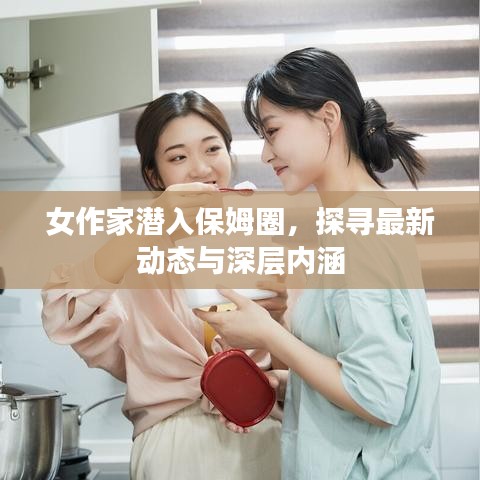 女作家潜入保姆圈，探寻最新动态与深层内涵