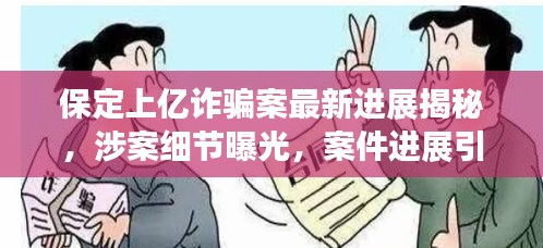 保定上亿诈骗案最新进展揭秘，涉案细节曝光，案件进展引人关注