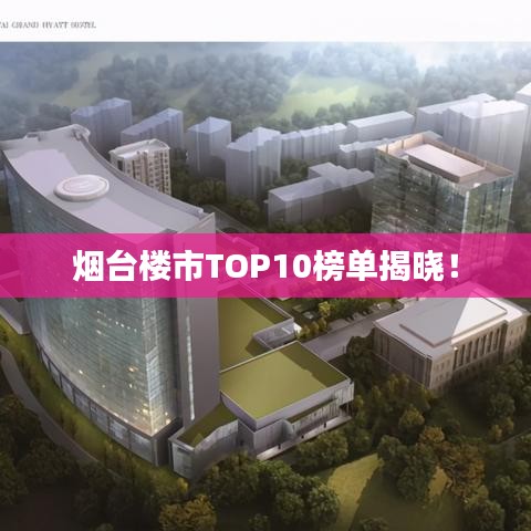 烟台楼市TOP10榜单揭晓！