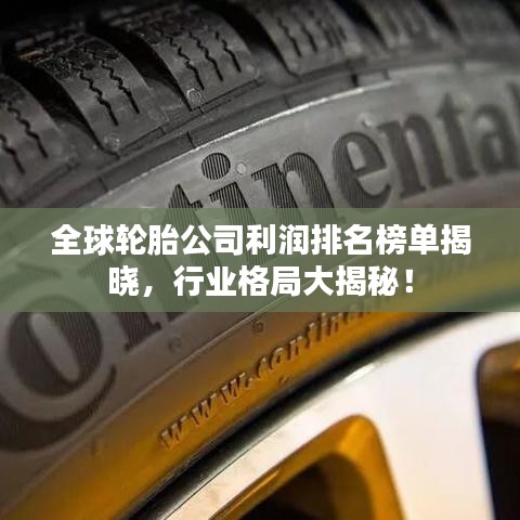 全球轮胎公司利润排名榜单揭晓，行业格局大揭秘！