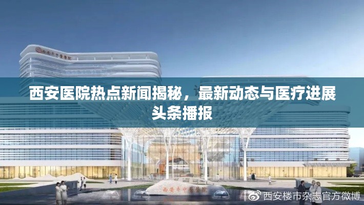 西安医院热点新闻揭秘，最新动态与医疗进展头条播报
