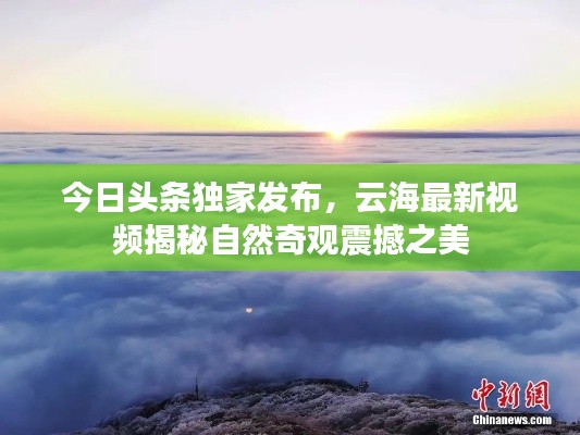 今日头条独家发布，云海最新视频揭秘自然奇观震撼之美
