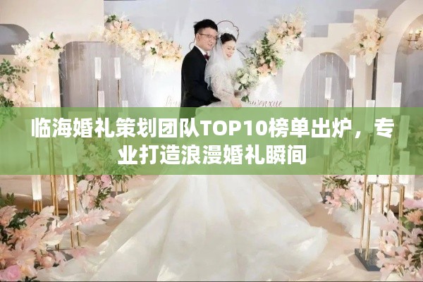 临海婚礼策划团队TOP10榜单出炉，专业打造浪漫婚礼瞬间