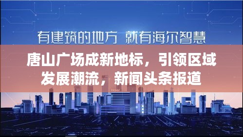 唐山广场成新地标，引领区域发展潮流，新闻头条报道