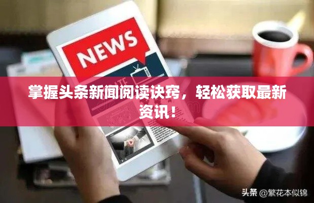 掌握头条新闻阅读诀窍，轻松获取最新资讯！