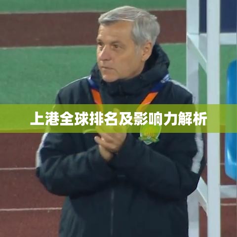 上港全球排名及影响力解析
