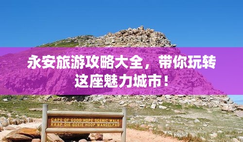 永安旅游攻略大全，带你玩转这座魅力城市！