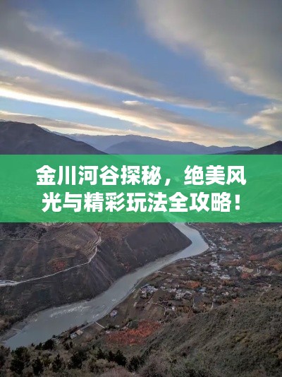 金川河谷探秘，绝美风光与精彩玩法全攻略！