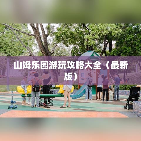 山姆乐园游玩攻略大全（最新版）