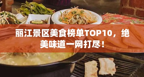 丽江景区美食榜单TOP10，绝美味道一网打尽！