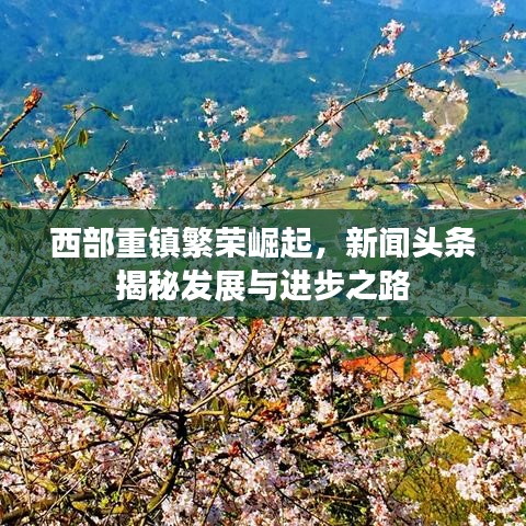 西部重镇繁荣崛起，新闻头条揭秘发展与进步之路