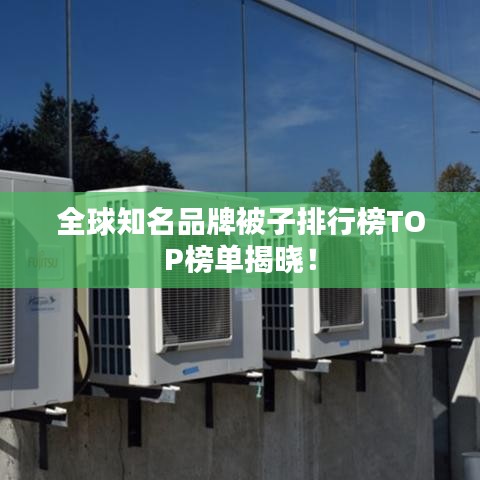 全球知名品牌被子排行榜TOP榜单揭晓！