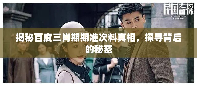 揭秘百度三肖期期准次料真相，探寻背后的秘密