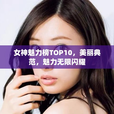 女神魅力榜TOP10，美丽典范，魅力无限闪耀