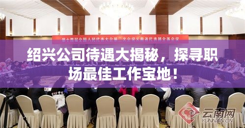 绍兴公司待遇大揭秘，探寻职场最佳工作宝地！