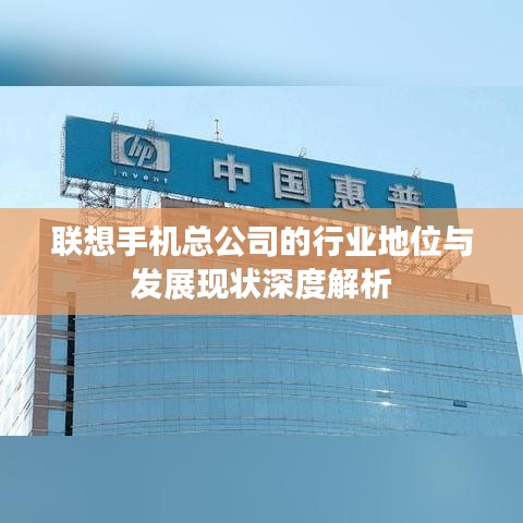 联想手机总公司的行业地位与发展现状深度解析