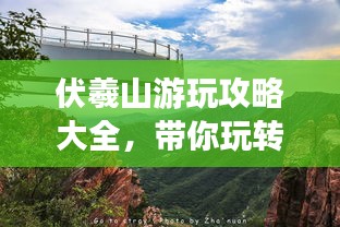 伏羲山游玩攻略大全，带你玩转神秘之地！