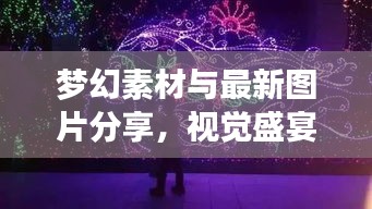 梦幻素材与最新图片分享，视觉盛宴不容错过