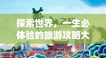 探索世界，一生必体验的旅游攻略大揭秘！