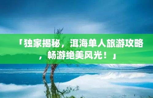 「独家揭秘，洱海单人旅游攻略，畅游绝美风光！」