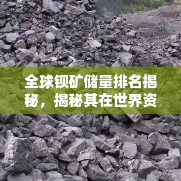 全球钡矿储量排名揭秘，揭秘其在世界资源中的关键地位