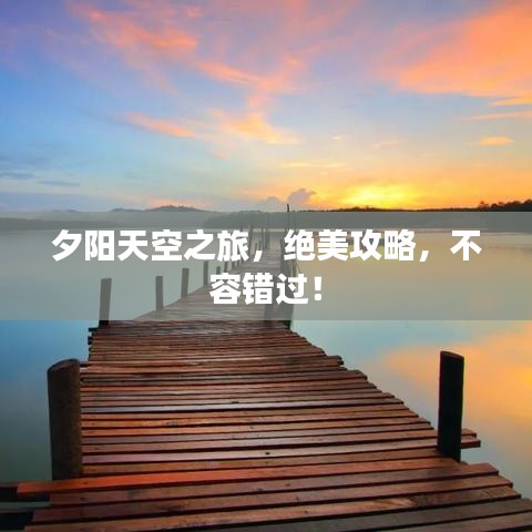 夕阳天空之旅，绝美攻略，不容错过！