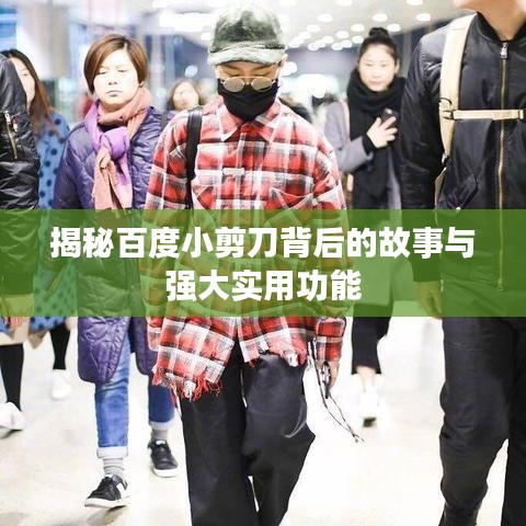揭秘百度小剪刀背后的故事与强大实用功能