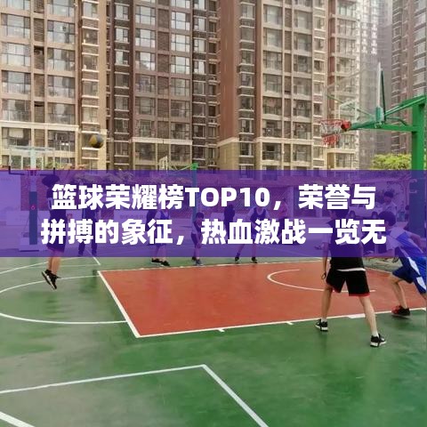 篮球荣耀榜TOP10，荣誉与拼搏的象征，热血激战一览无余！