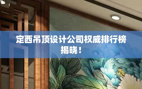 定西吊顶设计公司权威排行榜揭晓！