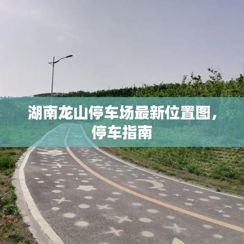湖南龙山停车场最新位置图，停车指南