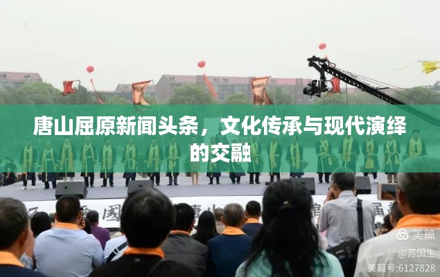 唐山屈原新闻头条，文化传承与现代演绎的交融