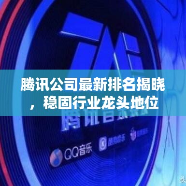 腾讯公司最新排名揭晓，稳固行业龙头地位