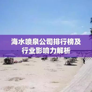 海水喷泉公司排行榜及行业影响力解析