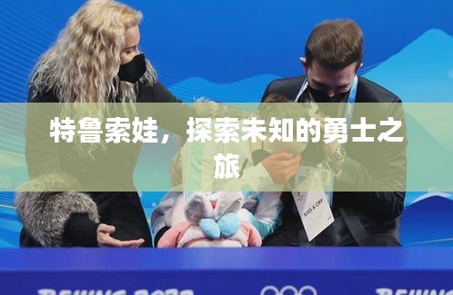 特鲁索娃，探索未知的勇士之旅